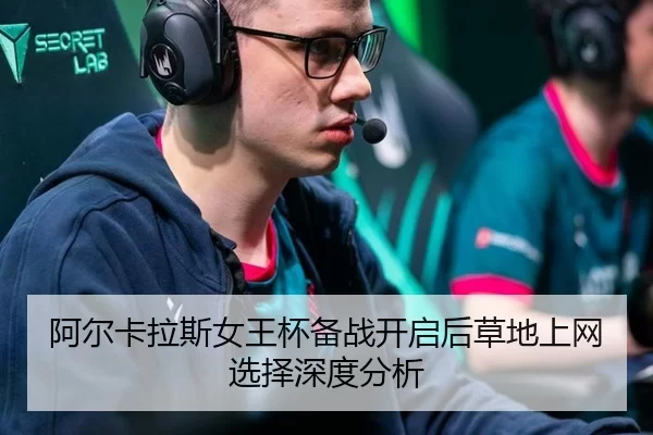 阿尔卡拉斯女王杯备战开启后草地上网选择深度分析