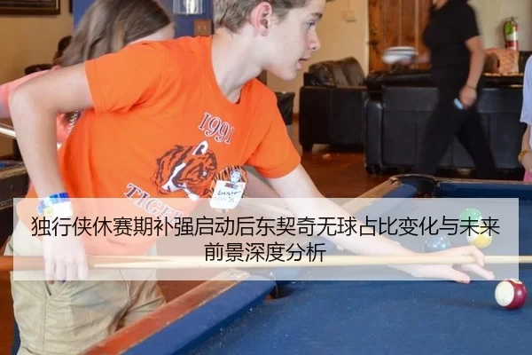独行侠休赛期补强启动后东契奇无球占比变化与未来前景深度分析